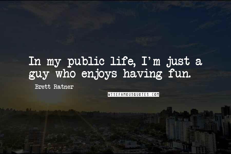 Brett Ratner Quotes: In my public life, I'm just a guy who enjoys having fun.