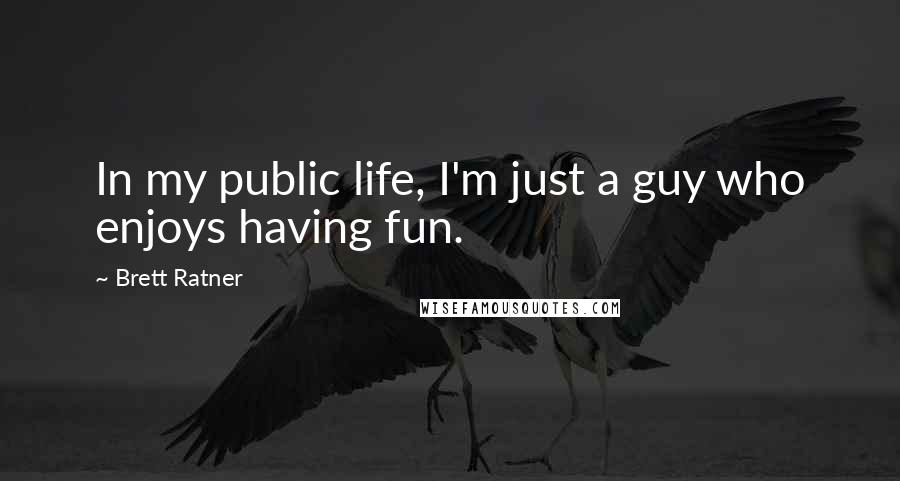 Brett Ratner Quotes: In my public life, I'm just a guy who enjoys having fun.