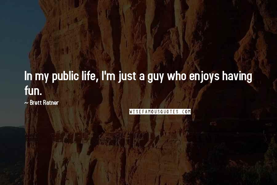 Brett Ratner Quotes: In my public life, I'm just a guy who enjoys having fun.