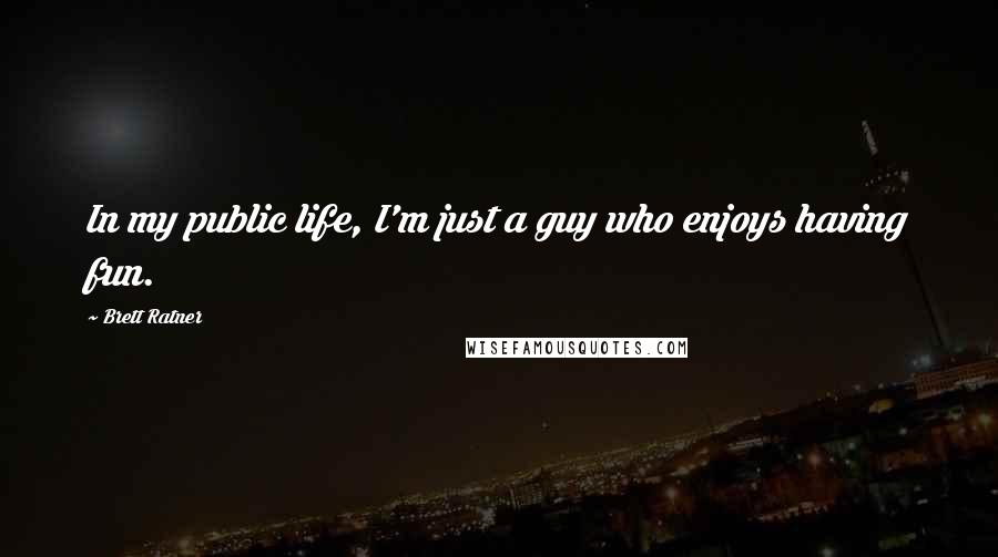 Brett Ratner Quotes: In my public life, I'm just a guy who enjoys having fun.