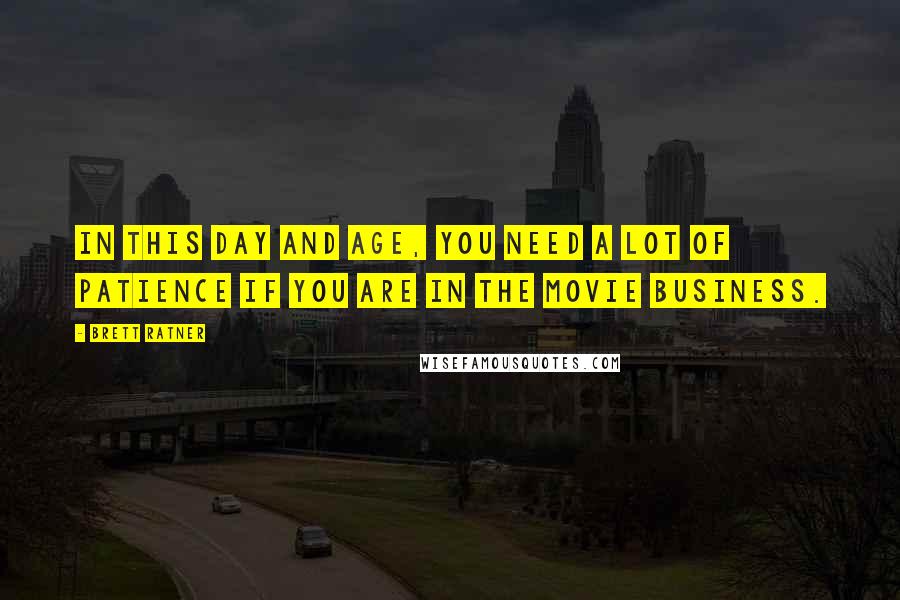 Brett Ratner Quotes: In this day and age, you need a lot of patience if you are in the movie business.