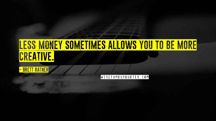 Brett Ratner Quotes: Less money sometimes allows you to be more creative.