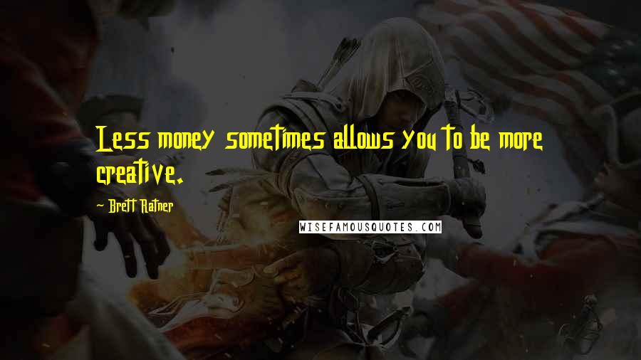 Brett Ratner Quotes: Less money sometimes allows you to be more creative.