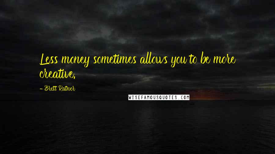 Brett Ratner Quotes: Less money sometimes allows you to be more creative.