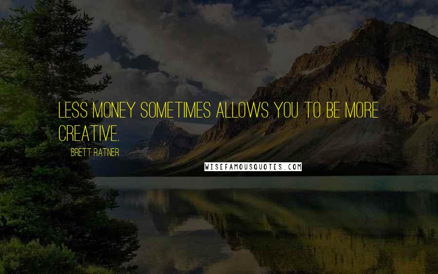 Brett Ratner Quotes: Less money sometimes allows you to be more creative.