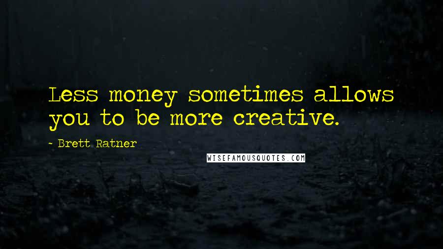 Brett Ratner Quotes: Less money sometimes allows you to be more creative.