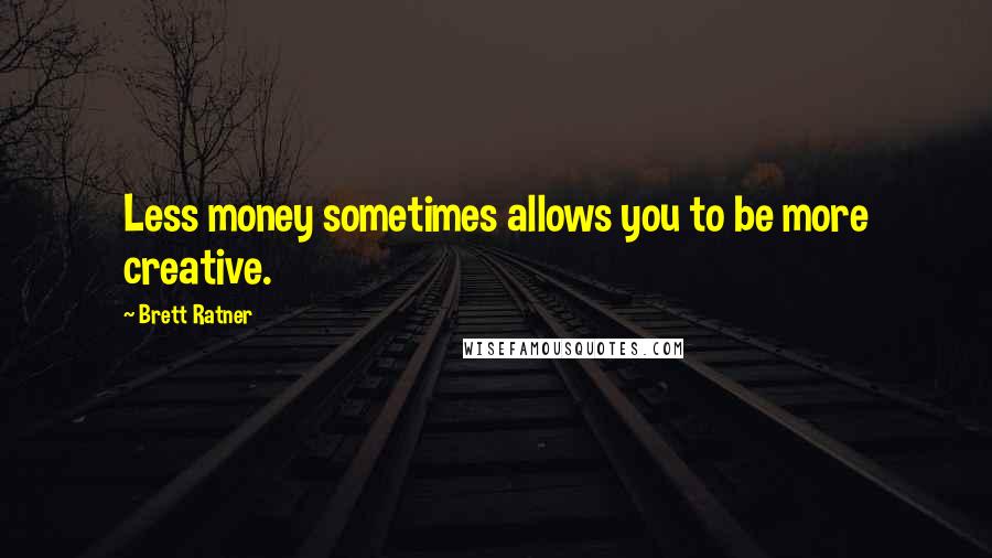 Brett Ratner Quotes: Less money sometimes allows you to be more creative.
