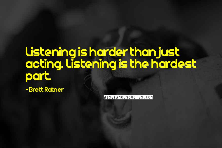 Brett Ratner Quotes: Listening is harder than just acting. Listening is the hardest part.