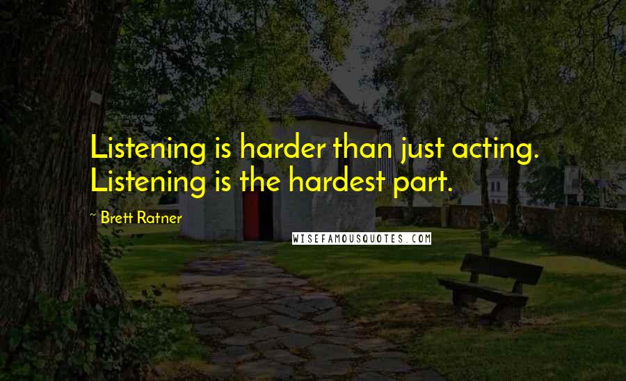 Brett Ratner Quotes: Listening is harder than just acting. Listening is the hardest part.