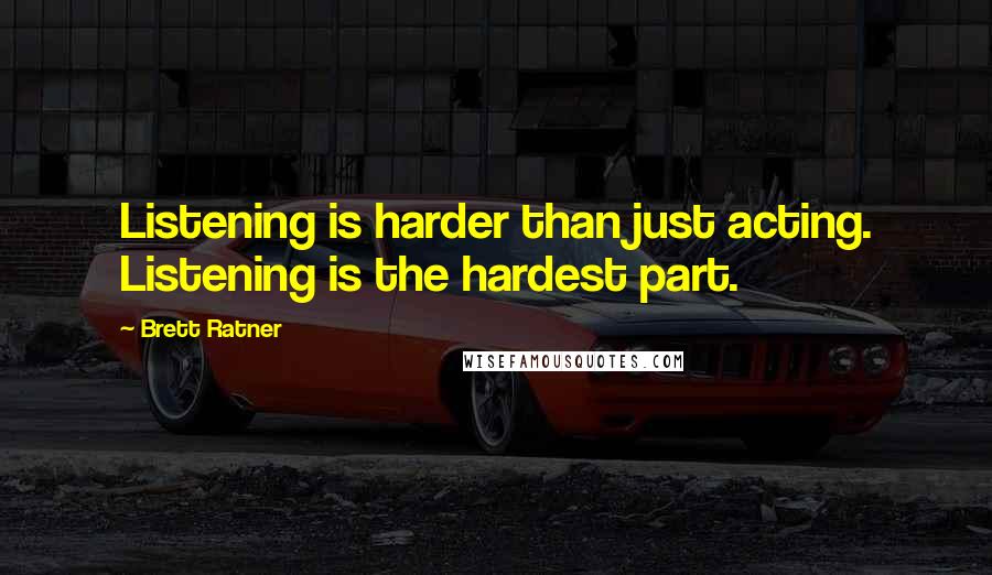 Brett Ratner Quotes: Listening is harder than just acting. Listening is the hardest part.