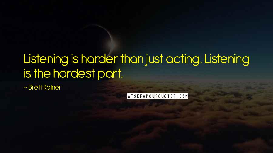 Brett Ratner Quotes: Listening is harder than just acting. Listening is the hardest part.