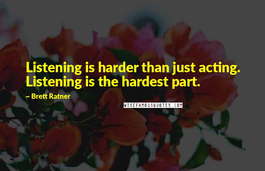 Brett Ratner Quotes: Listening is harder than just acting. Listening is the hardest part.