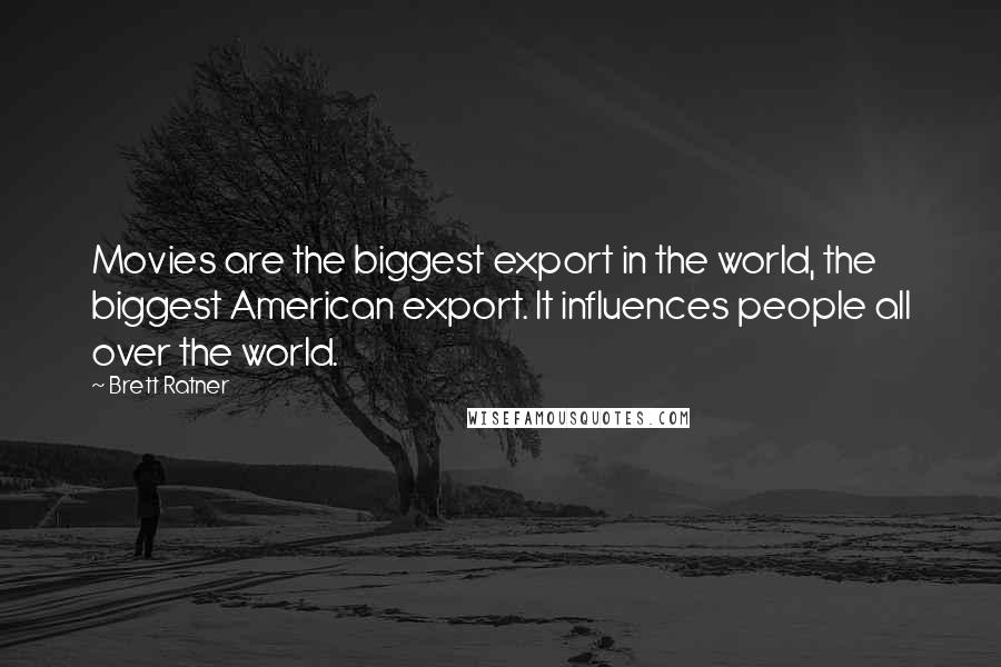 Brett Ratner Quotes: Movies are the biggest export in the world, the biggest American export. It influences people all over the world.