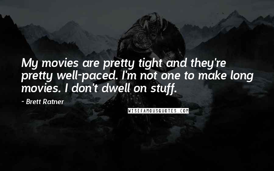 Brett Ratner Quotes: My movies are pretty tight and they're pretty well-paced. I'm not one to make long movies. I don't dwell on stuff.