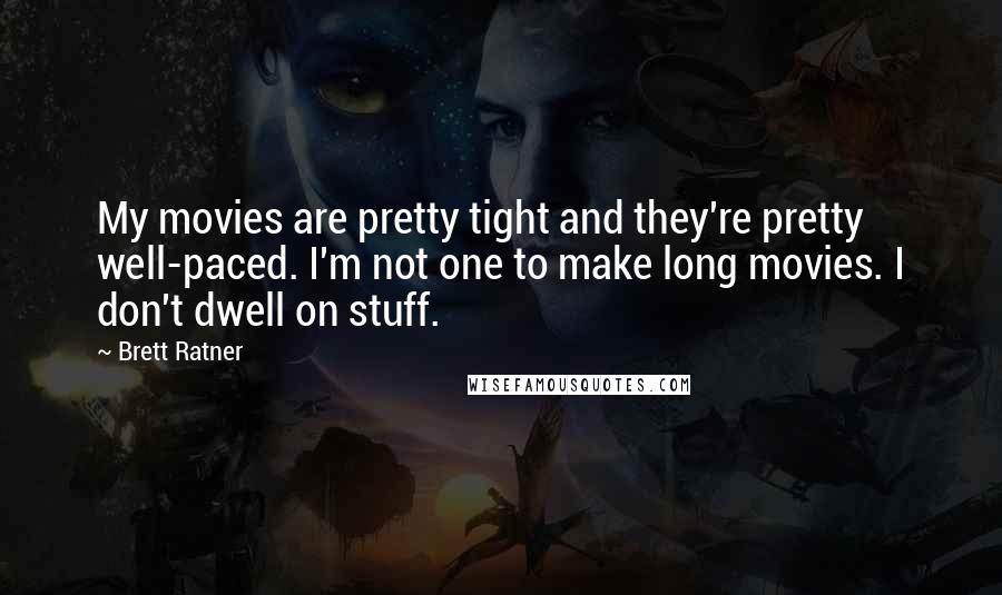 Brett Ratner Quotes: My movies are pretty tight and they're pretty well-paced. I'm not one to make long movies. I don't dwell on stuff.