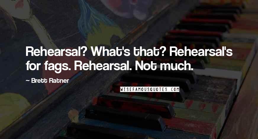 Brett Ratner Quotes: Rehearsal? What's that? Rehearsal's for fags. Rehearsal. Not much.