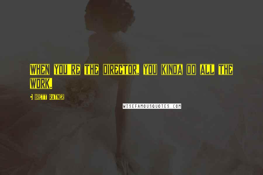 Brett Ratner Quotes: When you're the director, you kinda do all the work.
