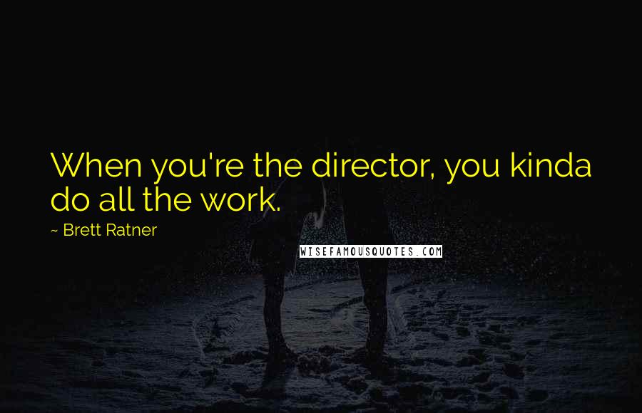 Brett Ratner Quotes: When you're the director, you kinda do all the work.