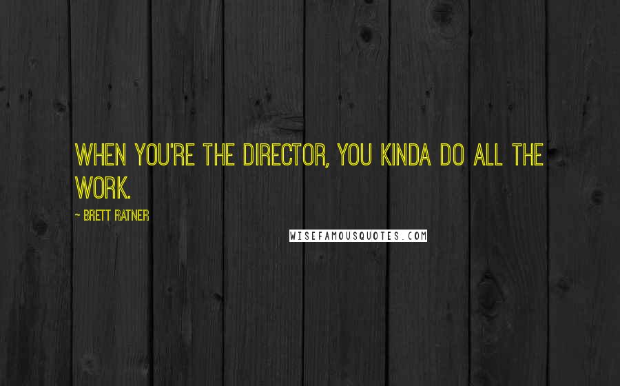 Brett Ratner Quotes: When you're the director, you kinda do all the work.