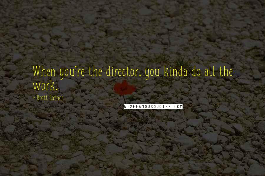 Brett Ratner Quotes: When you're the director, you kinda do all the work.