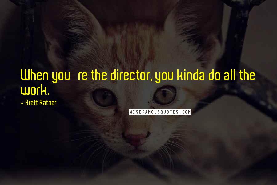 Brett Ratner Quotes: When you're the director, you kinda do all the work.