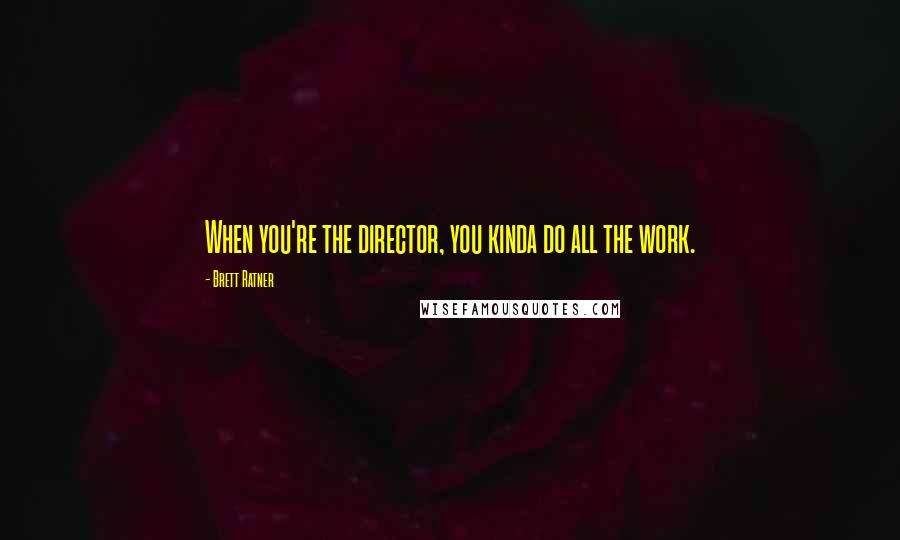 Brett Ratner Quotes: When you're the director, you kinda do all the work.