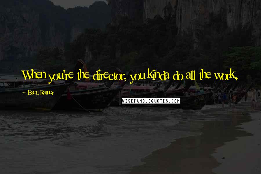 Brett Ratner Quotes: When you're the director, you kinda do all the work.