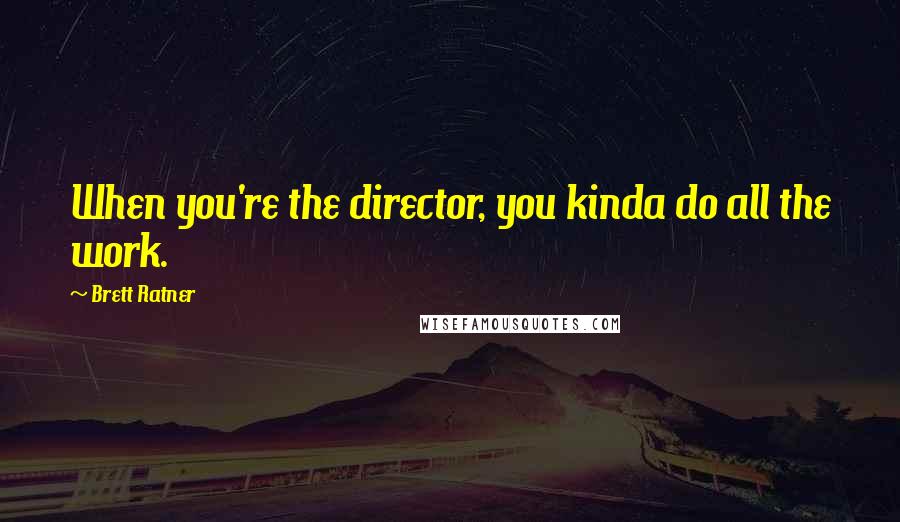 Brett Ratner Quotes: When you're the director, you kinda do all the work.