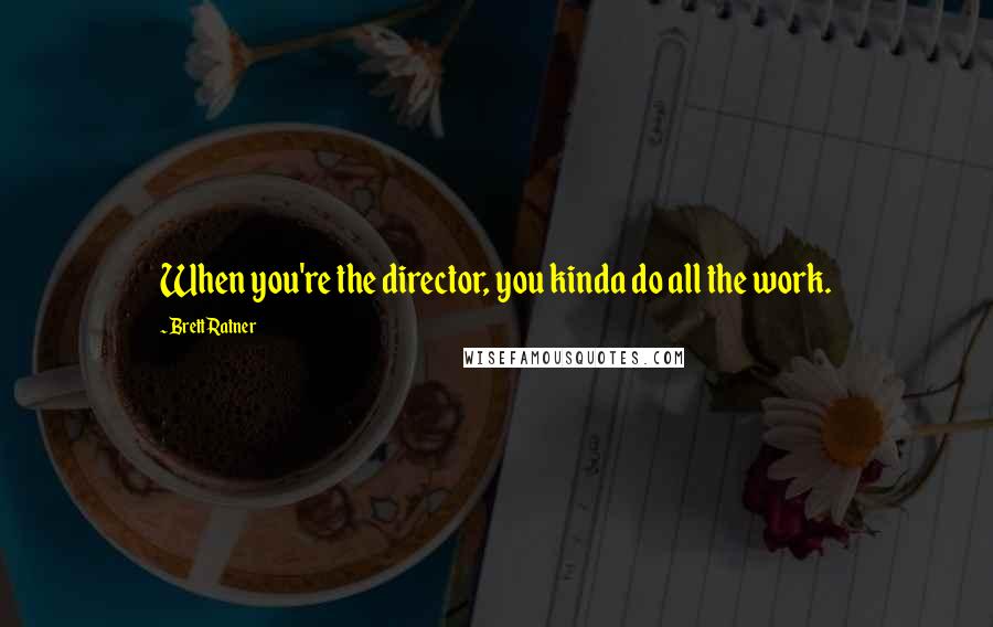 Brett Ratner Quotes: When you're the director, you kinda do all the work.