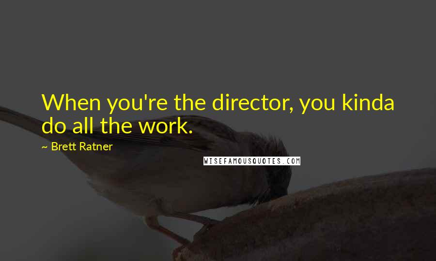 Brett Ratner Quotes: When you're the director, you kinda do all the work.