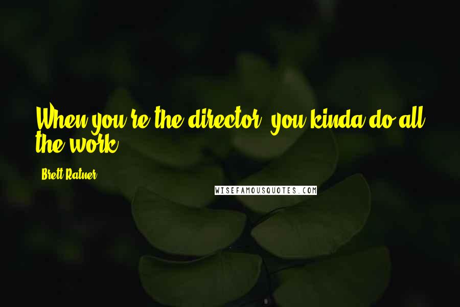 Brett Ratner Quotes: When you're the director, you kinda do all the work.