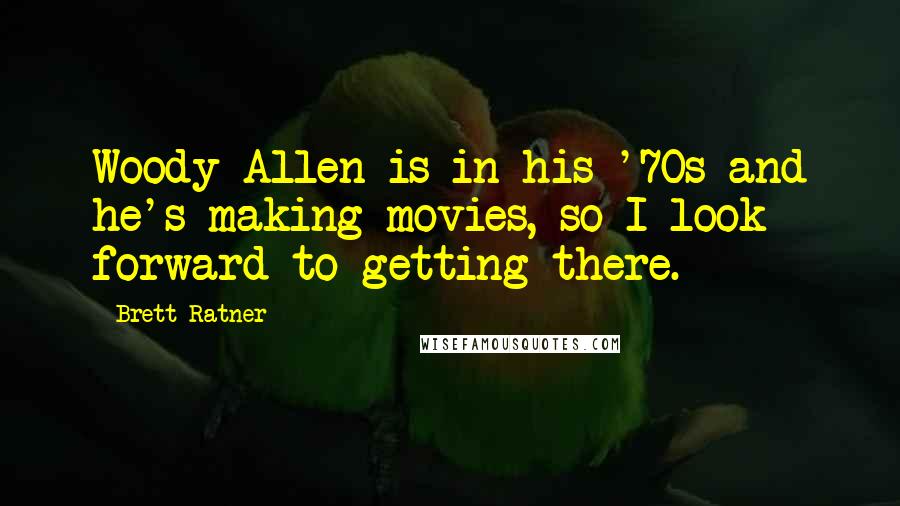 Brett Ratner Quotes: Woody Allen is in his '70s and he's making movies, so I look forward to getting there.