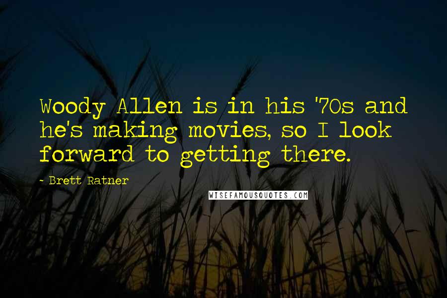 Brett Ratner Quotes: Woody Allen is in his '70s and he's making movies, so I look forward to getting there.