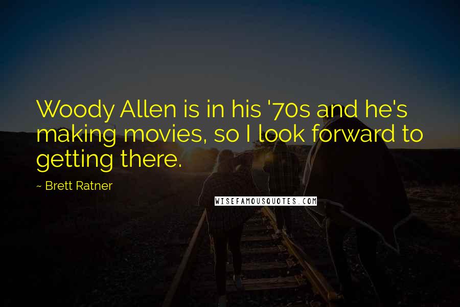 Brett Ratner Quotes: Woody Allen is in his '70s and he's making movies, so I look forward to getting there.