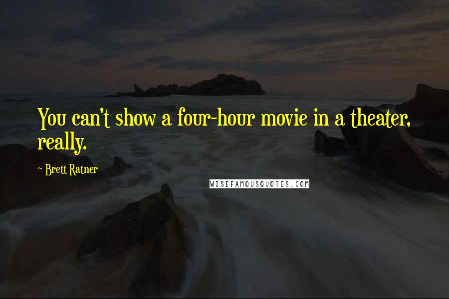 Brett Ratner Quotes: You can't show a four-hour movie in a theater, really.