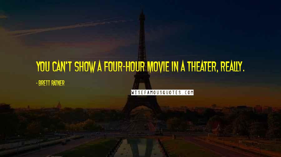 Brett Ratner Quotes: You can't show a four-hour movie in a theater, really.
