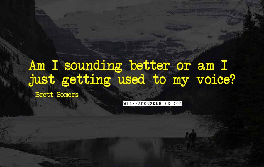 Brett Somers Quotes: Am I sounding better or am I just getting used to my voice?