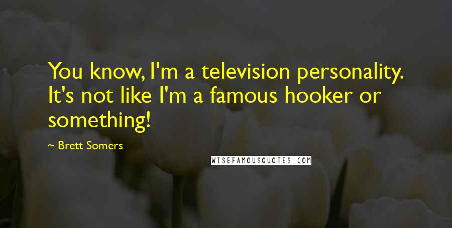 Brett Somers Quotes: You know, I'm a television personality. It's not like I'm a famous hooker or something!