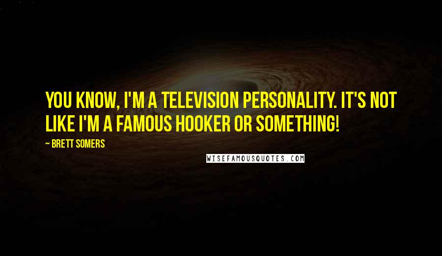 Brett Somers Quotes: You know, I'm a television personality. It's not like I'm a famous hooker or something!