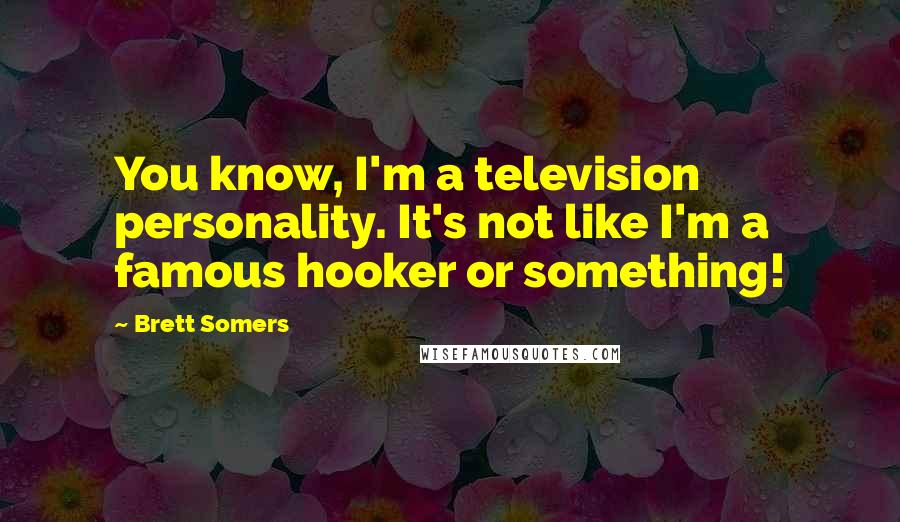 Brett Somers Quotes: You know, I'm a television personality. It's not like I'm a famous hooker or something!