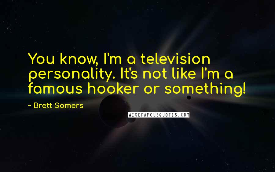 Brett Somers Quotes: You know, I'm a television personality. It's not like I'm a famous hooker or something!