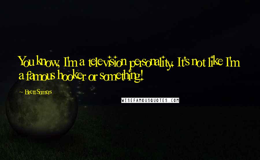 Brett Somers Quotes: You know, I'm a television personality. It's not like I'm a famous hooker or something!