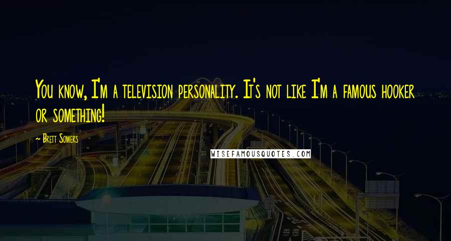 Brett Somers Quotes: You know, I'm a television personality. It's not like I'm a famous hooker or something!