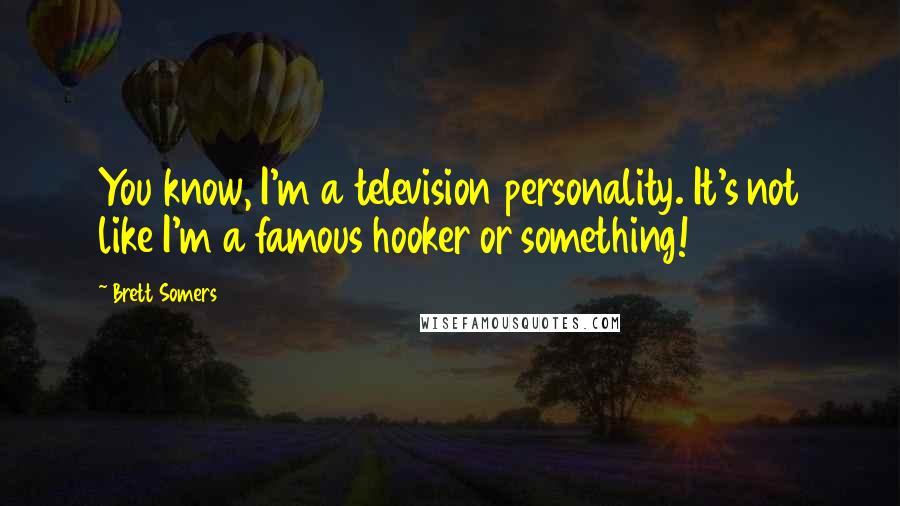 Brett Somers Quotes: You know, I'm a television personality. It's not like I'm a famous hooker or something!