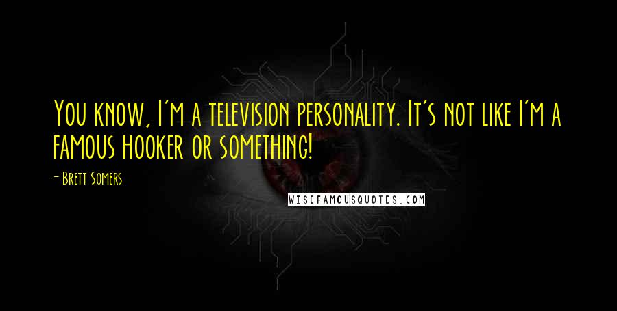 Brett Somers Quotes: You know, I'm a television personality. It's not like I'm a famous hooker or something!