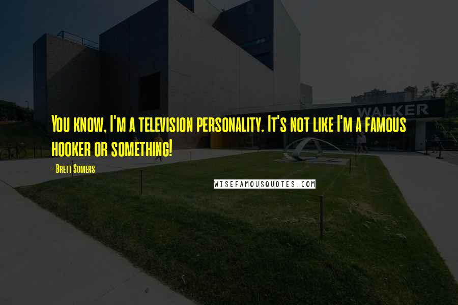 Brett Somers Quotes: You know, I'm a television personality. It's not like I'm a famous hooker or something!