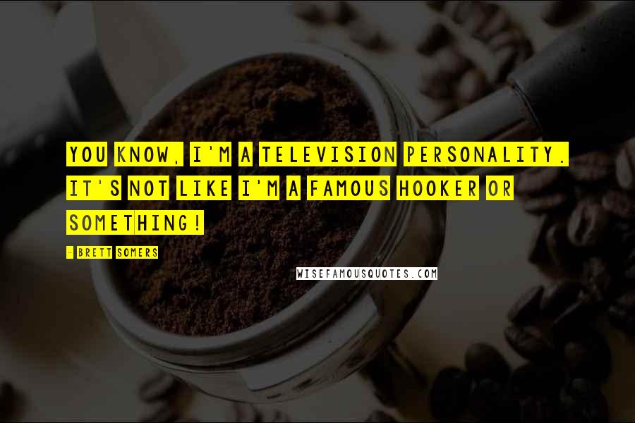 Brett Somers Quotes: You know, I'm a television personality. It's not like I'm a famous hooker or something!