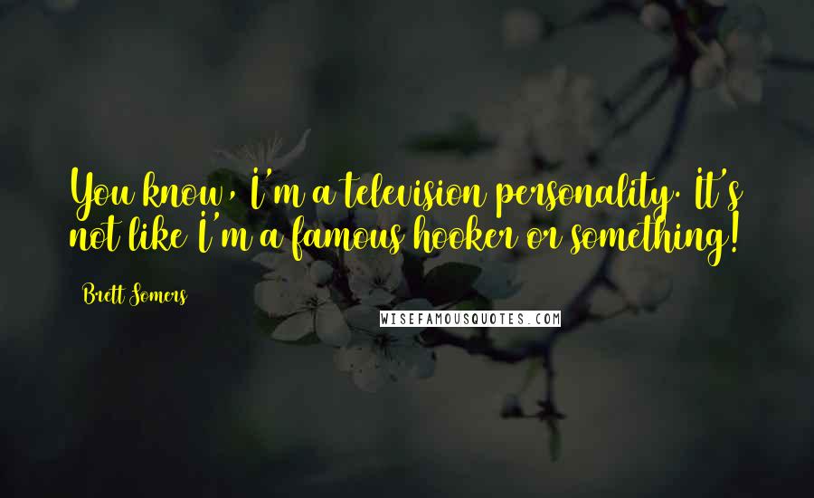 Brett Somers Quotes: You know, I'm a television personality. It's not like I'm a famous hooker or something!