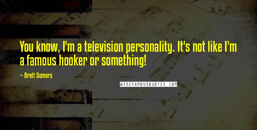 Brett Somers Quotes: You know, I'm a television personality. It's not like I'm a famous hooker or something!