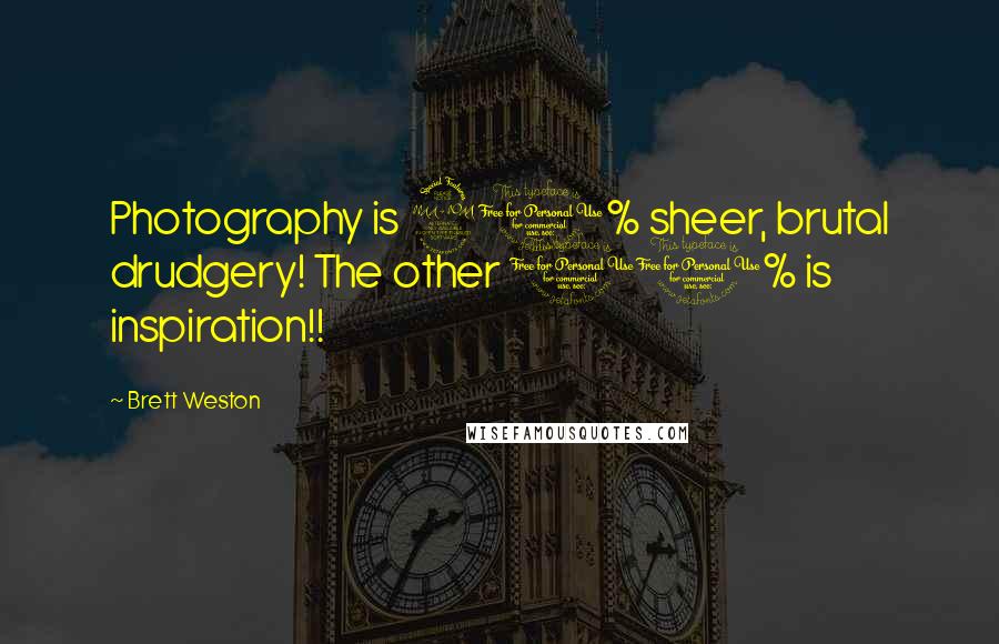 Brett Weston Quotes: Photography is 90% sheer, brutal drudgery! The other 10% is inspiration!!